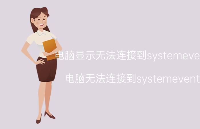 电脑显示无法连接到systemevent 电脑无法连接到systemevent 详细 方法 故障 解决方案 问题 分析